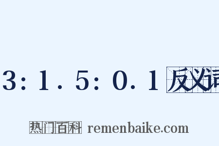 3:1.5:0.1反义词是什么意思的图片